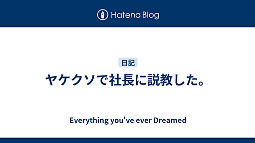 ヤケクソで社長に説教した。 - Everything you've ever Dreamed