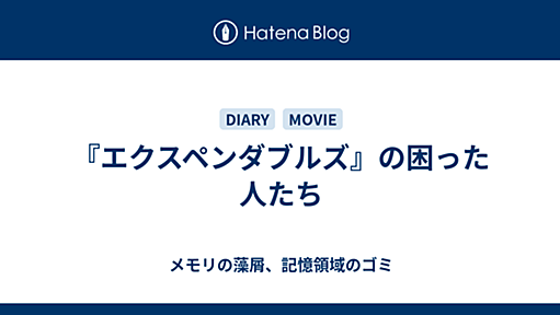 『エクスペンダブルズ』の困った人たち - メモリの藻屑、記憶領域のゴミ