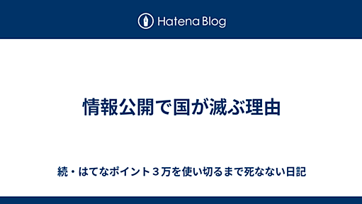 情報公開で国が滅ぶ理由 - 続・はてなポイント３万を使い切るまで死なない日記