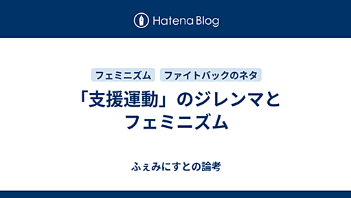 「支援運動」のジレンマとフェミニズム - ふぇみにすとの論考