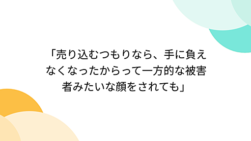 「売り込むつもりなら、手に負えなくなったからって一方的な被害者みたいな顔をされても」