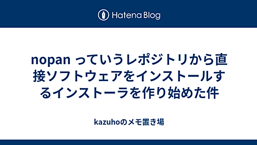 nopan っていうレポジトリから直接ソフトウェアをインストールするインストーラを作り始めた件 - kazuhoのメモ置き場