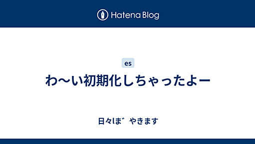 わ〜い初期化しちゃったよー - 日々lま゛やきます