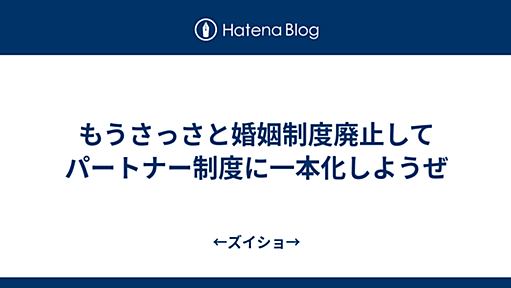 もうさっさと婚姻制度廃止してパートナー制度に一本化しようぜ - ←ズイショ→