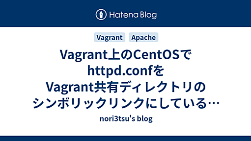 Vagrant上のCentOSでhttpd.confをVagrant共有ディレクトリのシンボリックリンクにしているとOSブート時にhttpdが自動起動しない #vagrant #apache - nori3tsu's blog