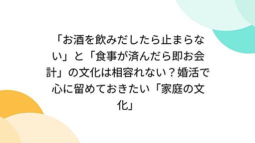 「お酒を飲みだしたら止まらない」と「食事が済んだら即お会計」の文化は相容れない？婚活で心に留めておきたい「家庭の文化」