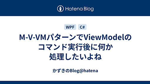 M-V-VMパターンでViewModelのコマンド実行後に何か処理したいよね - かずきのBlog@hatena