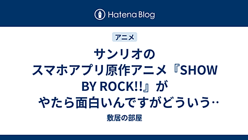 サンリオのスマホアプリ原作アニメ『SHOW BY ROCK!!』がやたら面白いんですがどういうことなの - 敷居の部屋