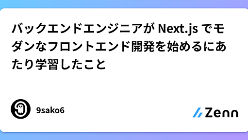 バックエンドエンジニアが Next.js でモダンなフロントエンド開発を始めるにあたり学習したこと