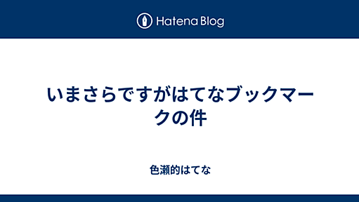 いまさらですがはてなブックマークの件 - 色瀬的はてな