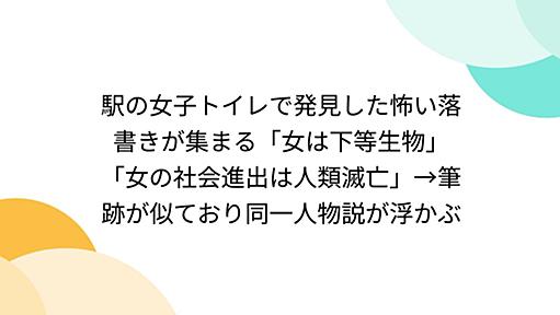 駅の女子トイレで発見した怖い落書きが集まる「女は下等生物」「女の社会進出は人類滅亡」→筆跡が似ており同一人物説が浮かぶ