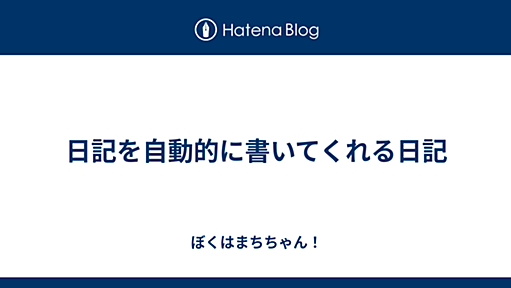 ぼくはまちちゃん！(Hatena) - 日記を自動的に書いてくれる日記