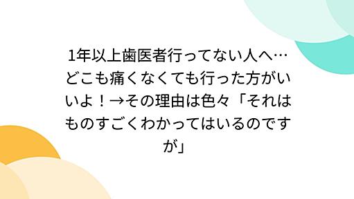 1年以上歯医者行ってない人へ…どこも痛くなくても行った方がいいよ！→その理由は色々「それはものすごくわかってはいるのですが」