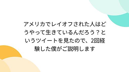 アメリカでレイオフされた人はどうやって生きているんだろう？というツイートを見たので、2回経験した僕がご説明します