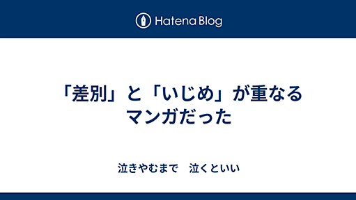 「差別」と「いじめ」が重なるマンガだった - 泣きやむまで　泣くといい