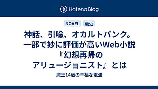 神話、引喩、オカルトパンク。一部で妙に評価が高いWeb小説『幻想再帰のアリュージョニスト』とは - 魔王14歳の幸福な電波