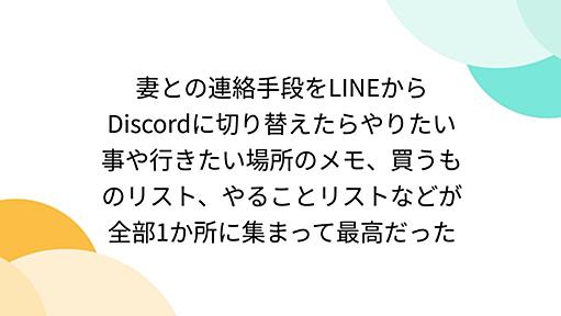 妻との連絡手段をLINEからDiscordに切り替えたらやりたい事や行きたい場所のメモ、買うものリスト、やることリストなどが全部1か所に集まって最高だった