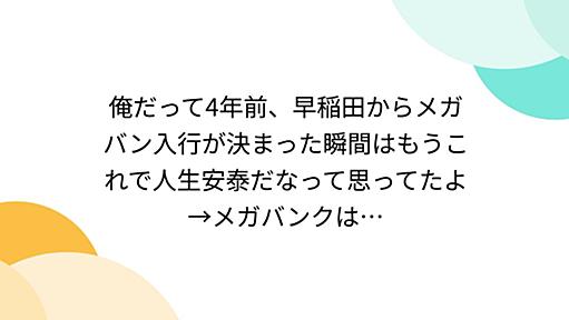 俺だって4年前、早稲田からメガバン入行が決まった瞬間はもうこれで人生安泰だなって思ってたよ→メガバンクは…