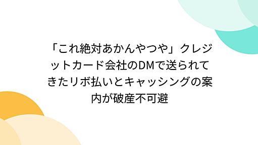 「これ絶対あかんやつや」クレジットカード会社のDMで送られてきたリボ払いとキャッシングの案内が破産不可避