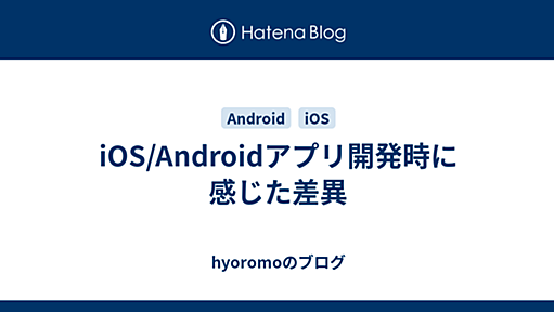 iOS/Androidアプリ開発時に感じた差異 - hyoromoのブログ