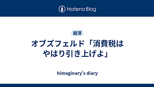 オブズフェルド「消費税はやはり引き上げよ」 - himaginary’s diary