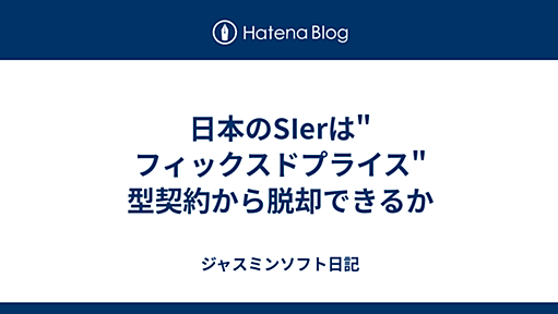 日本のSIerは"フィックスドプライス"型契約から脱却できるか - ジャスミンソフト日記