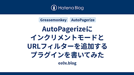 AutoPagerizeにインクリメントモードとURLフィルターを追加するプラグインを書いてみた - os0x.blog