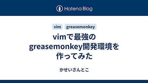 vimで最強のgreasemonkey開発環境を作ってみた - かせいさんとこ