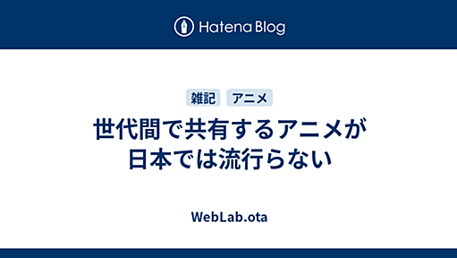 世代間で共有するアニメが日本では流行らない - WebLab.ota