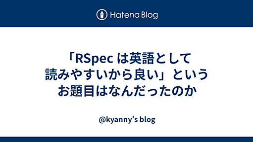 「RSpec は英語として読みやすいから良い」というお題目はなんだったのか - @kyanny's blog