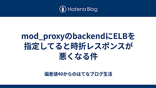 mod_proxyのbackendにELBを指定してると時折レスポンスが悪くなる件 - 偏差値40からのはてなブログ生活