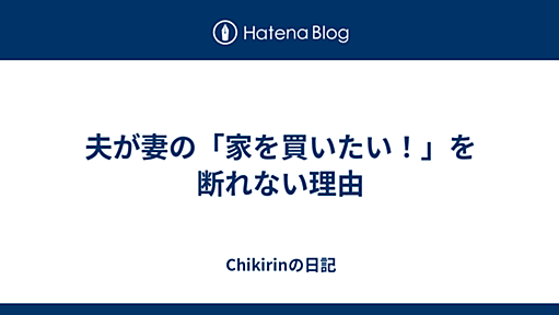 夫が妻の「家を買いたい！」を断れない理由 - Chikirinの日記