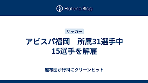 アビスパ福岡　所属31選手中15選手を解雇 - 座布団が行司にクリーンヒット