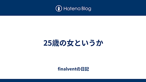 25歳の女というか - finalventの日記