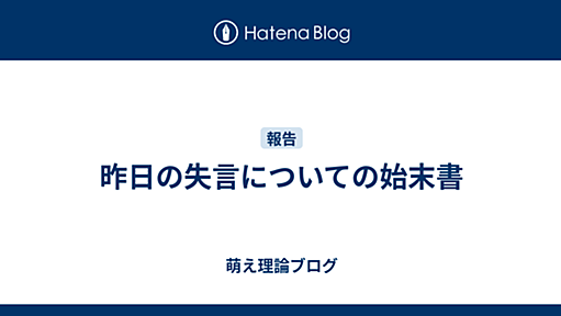 昨日の失言についての始末書 - 萌え理論ブログ