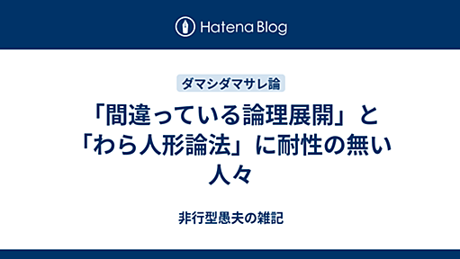 「間違っている論理展開」と「わら人形論法」に耐性の無い人々 - 非行型愚夫の雑記