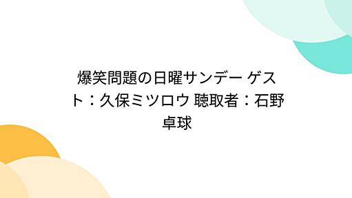 爆笑問題の日曜サンデー ゲスト：久保ミツロウ 聴取者：石野卓球