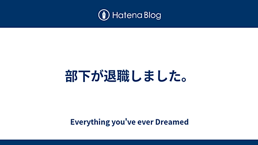 部下が退職しました。 - Everything you've ever Dreamed