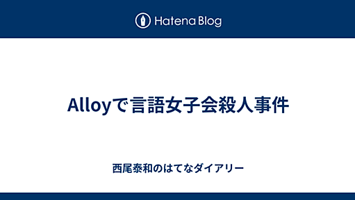 Alloyで言語女子会殺人事件 - 西尾泰和のはてなダイアリー