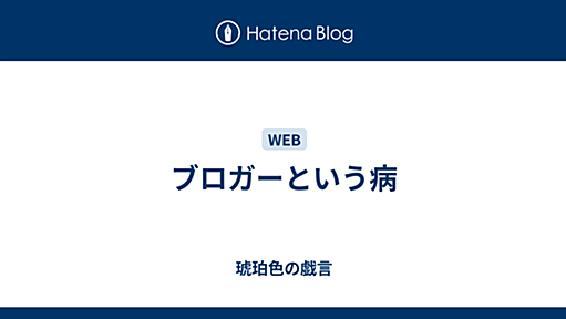 ブロガーという病 - 琥珀色の戯言