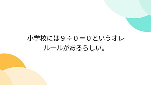 小学校には９÷０＝０というオレルールがあるらしい。