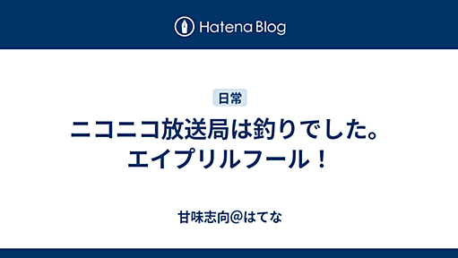 ニコニコ放送局は釣りでした。エイプリルフール！ - 甘味志向＠はてな