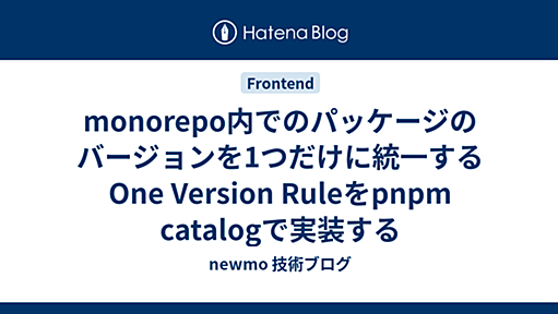 monorepo内でのパッケージのバージョンを1つだけに統一するOne Version Ruleをpnpm catalogで実装する - newmo 技術ブログ