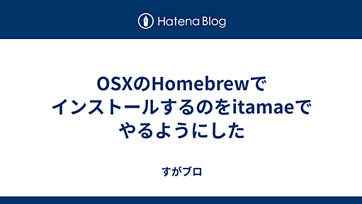 OSXのHomebrewでインストールするのをitamaeでやるようにした - すがブロ