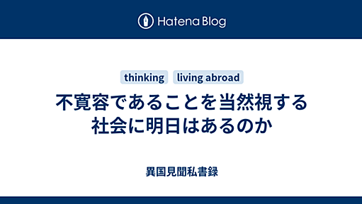 不寛容であることを当然視する社会に明日はあるのか - 異国見聞私書録