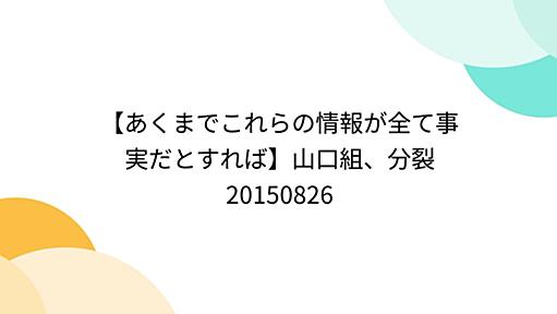 【あくまでこれらの情報が全て事実だとすれば】山口組、分裂 20150826