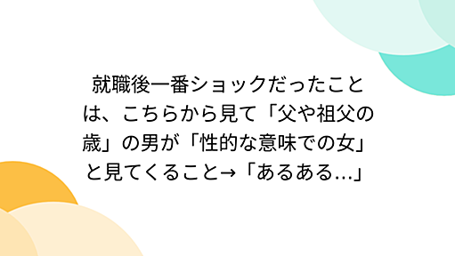 就職後一番ショックだったことは、こちらから見て「父や祖父の歳」の男が「性的な意味での女」と見てくること→「あるある…」