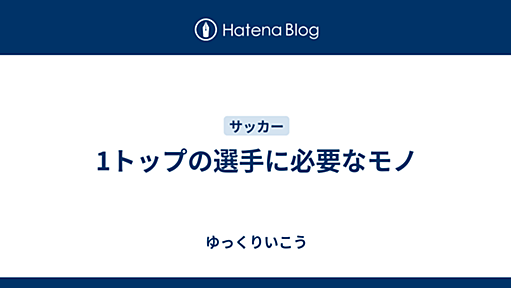 1トップの選手に必要なモノ - ゆっくりいこう