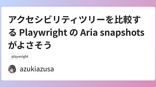 アクセシビリティツリーを比較する Playwright の Aria snapshots がよさそう