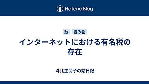 インターネットにおける有名税の存在 - 斗比主閲子の姑日記